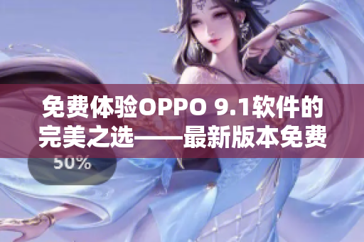 免费体验OPPO 9.1软件的完美之选——最新版本免费下载