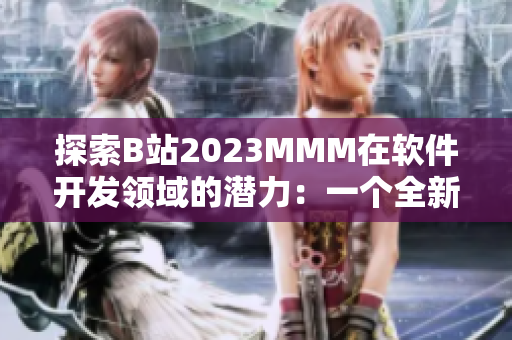 探索B站2023MMM在软件开发领域的潜力：一个全新的推广入口