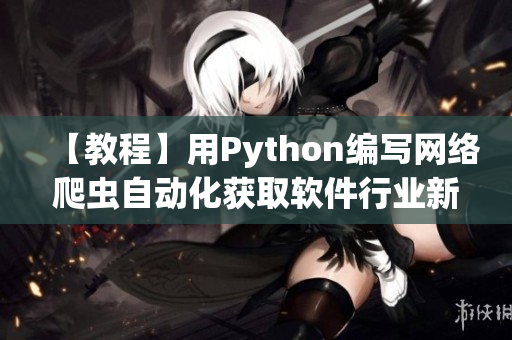 【教程】用Python编写网络爬虫自动化获取软件行业新闻