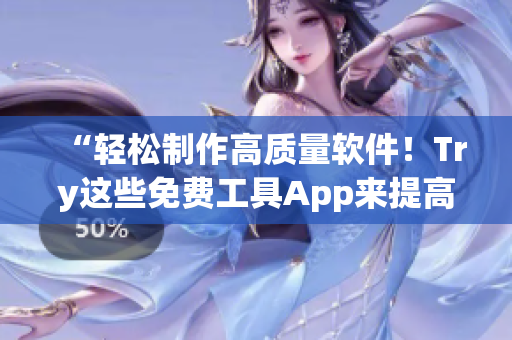 “轻松制作高质量软件！Try这些免费工具App来提高生产力”