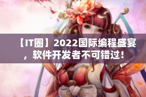 【IT圈】2022国际编程盛宴，软件开发者不可错过！