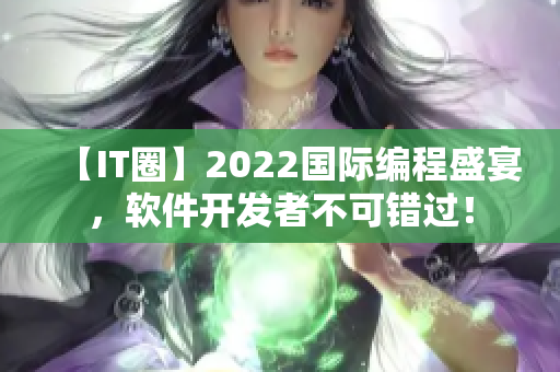 【IT圈】2022国际编程盛宴，软件开发者不可错过！