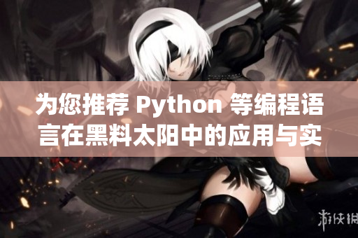 为您推荐 Python 等编程语言在黑料太阳中的应用与实践