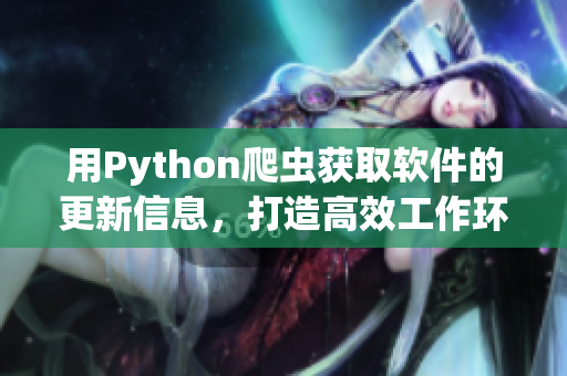 用Python爬虫获取软件的更新信息，打造高效工作环境