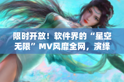 限时开放！软件界的“星空无限”MV风靡全网，演绎程序员的精神世界