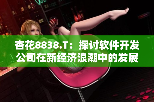 杏花8838.T：探讨软件开发公司在新经济浪潮中的发展战略