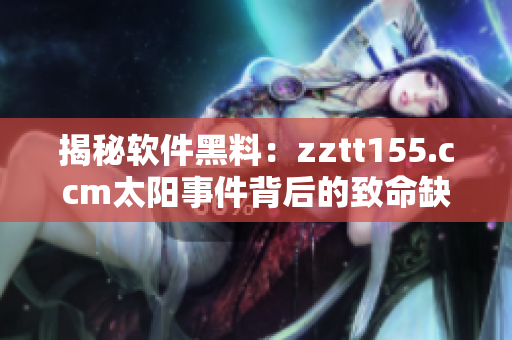 揭秘软件黑料：zztt155.ccm太阳事件背后的致命缺陷