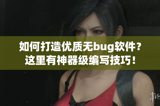 如何打造优质无bug软件？这里有神器级编写技巧！