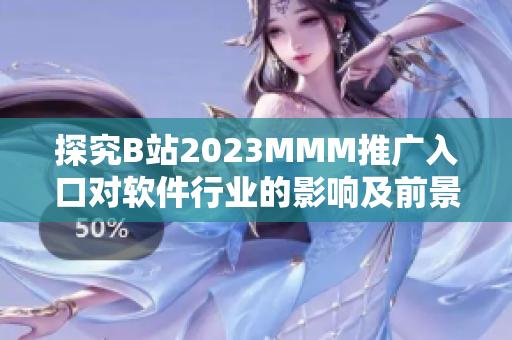 探究B站2023MMM推广入口对软件行业的影响及前景展望