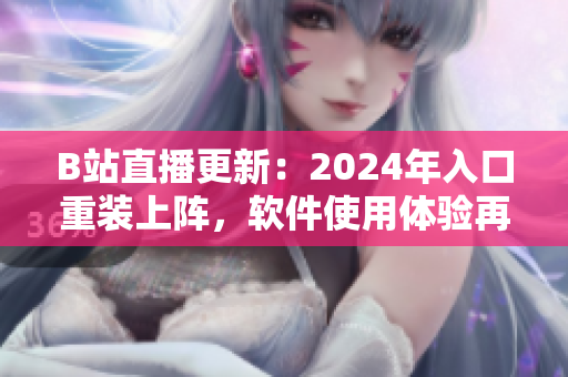 B站直播更新：2024年入口重装上阵，软件使用体验再度升级！