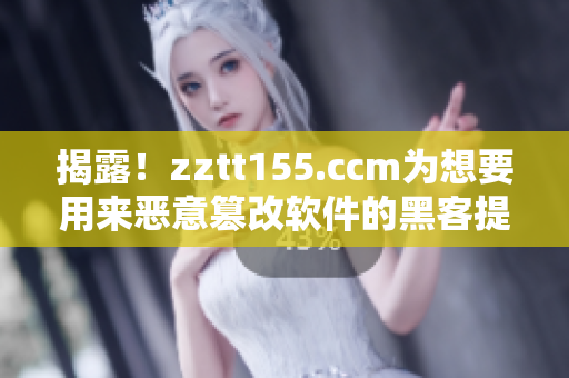 揭露！zztt155.ccm为想要用来恶意篡改软件的黑客提供支援！