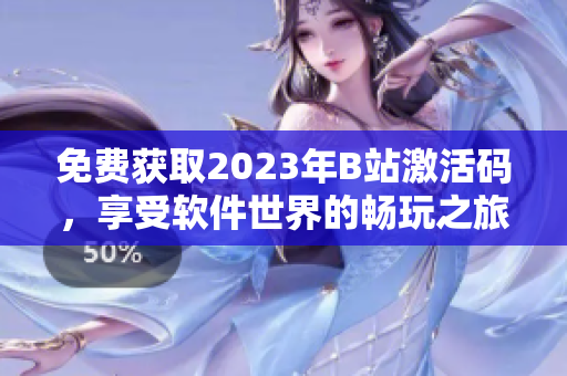 免费获取2023年B站激活码，享受软件世界的畅玩之旅！