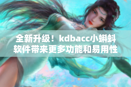 全新升级！kdbacc小蝌蚪软件带来更多功能和易用性