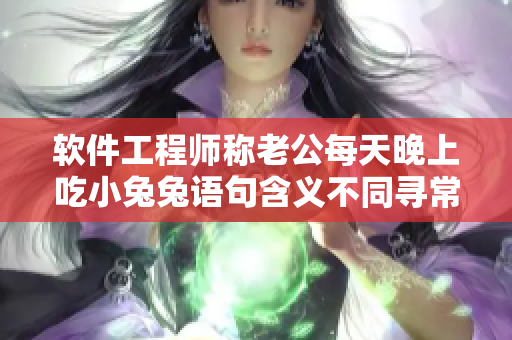 软件工程师称老公每天晚上吃小兔兔语句含义不同寻常，应如何解读？