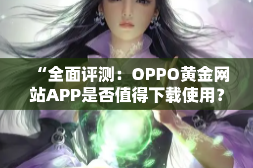 “全面评测：OPPO黄金网站APP是否值得下载使用？”