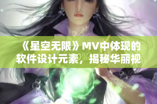 《星空无限》MV中体现的软件设计元素，揭秘华丽视觉背后的程序编程奥秘