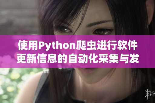 使用Python爬虫进行软件更新信息的自动化采集与发布