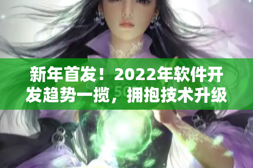 新年首发！2022年软件开发趋势一揽，拥抱技术升级与创新驱动