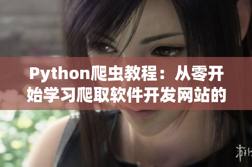 Python爬虫教程：从零开始学习爬取软件开发网站的数据