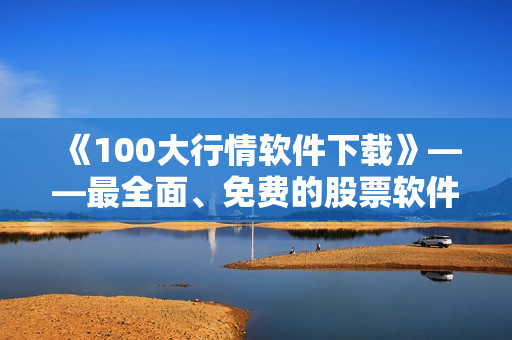 《100大行情软件下载》——最全面、免费的股票软件集锦