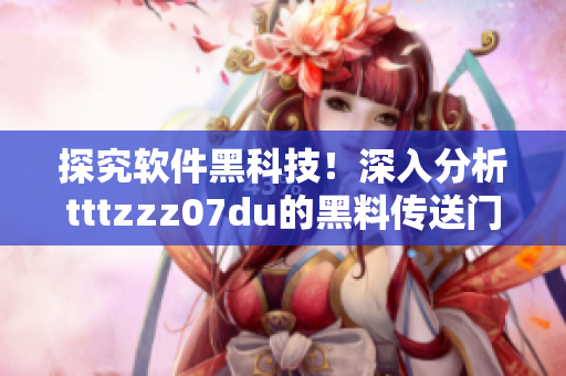 探究软件黑科技！深入分析tttzzz07du的黑料传送门