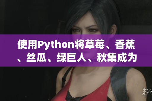 使用Python将草莓、香蕉、丝瓜、绿巨人、秋集成为一款全新软件