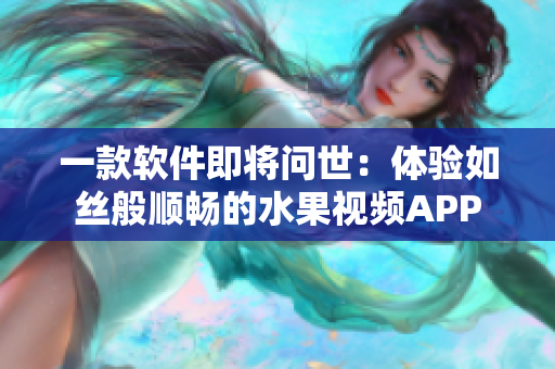 一款软件即将问世：体验如丝般顺畅的水果视频APP