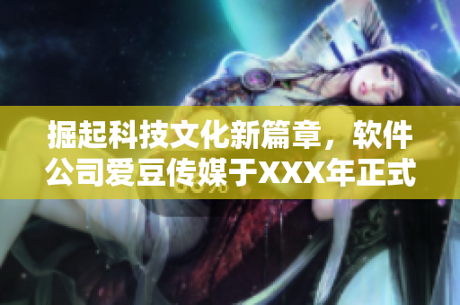 掘起科技文化新篇章，软件公司爱豆传媒于XXX年正式创立