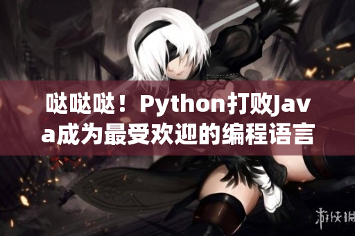 哒哒哒！Python打败Java成为最受欢迎的编程语言！