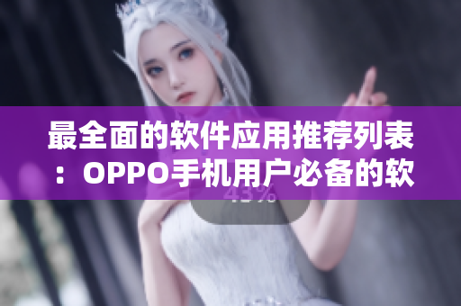 最全面的软件应用推荐列表：OPPO手机用户必备的软件大全