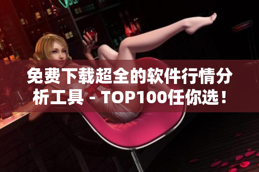 免费下载超全的软件行情分析工具 - TOP100任你选！