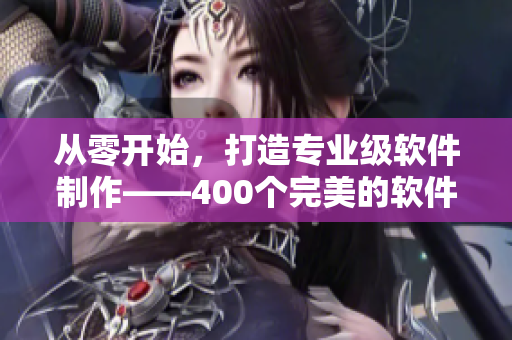 从零开始，打造专业级软件制作——400个完美的软件教学视频