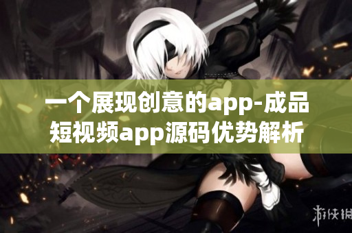 一个展现创意的app-成品短视频app源码优势解析