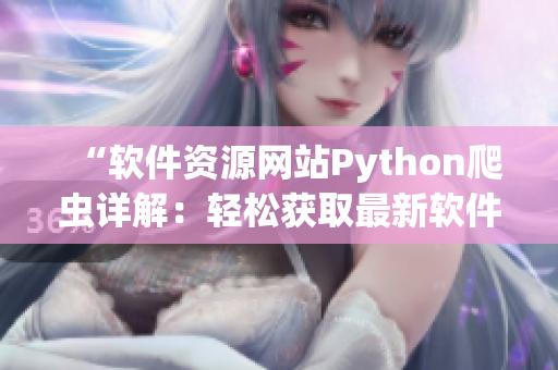 “软件资源网站Python爬虫详解：轻松获取最新软件版本”