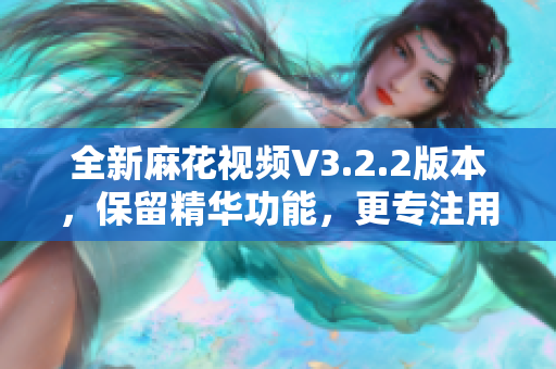 全新麻花视频V3.2.2版本，保留精华功能，更专注用户体验