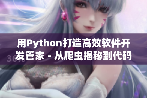 用Python打造高效软件开发管家 - 从爬虫揭秘到代码佳作