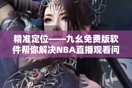 精准定位——九幺免费版软件帮你解决NBA直播观看问题