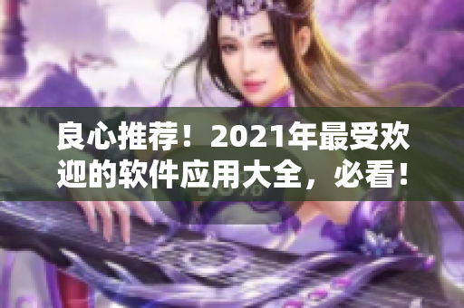 良心推荐！2021年最受欢迎的软件应用大全，必看！