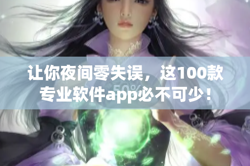 让你夜间零失误，这100款专业软件app必不可少！