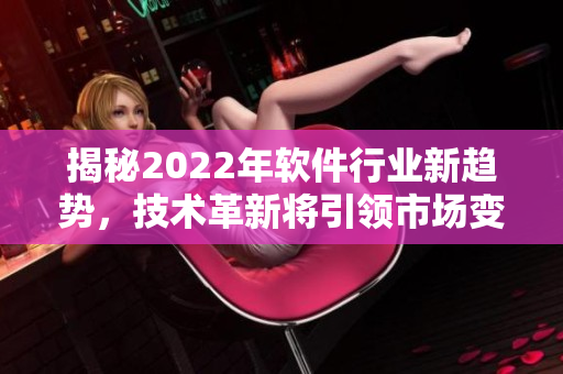 揭秘2022年软件行业新趋势，技术革新将引领市场变革