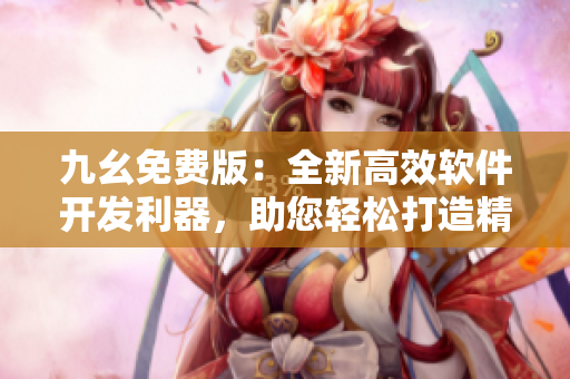 九幺免费版：全新高效软件开发利器，助您轻松打造精品应用！