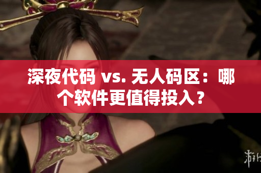 深夜代码 vs. 无人码区：哪个软件更值得投入？