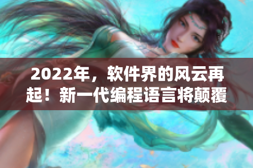 2022年，软件界的风云再起！新一代编程语言将颠覆传统软件开发！