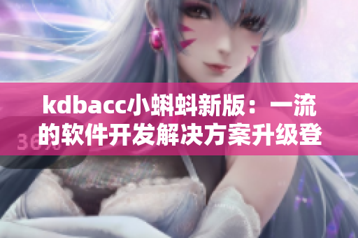 kdbacc小蝌蚪新版：一流的软件开发解决方案升级登场