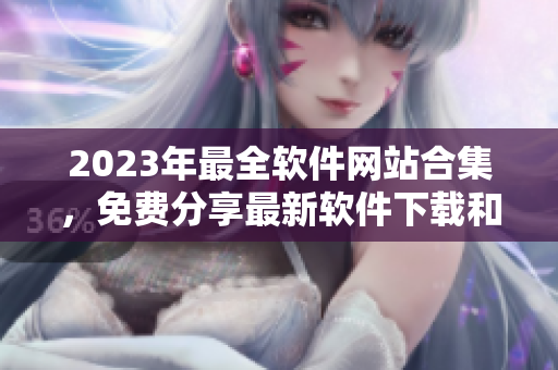 2023年最全软件网站合集，免费分享最新软件下载和使用攻略