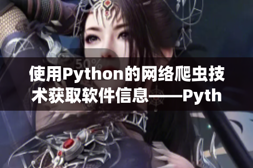 使用Python的网络爬虫技术获取软件信息——Python网络爬虫实践