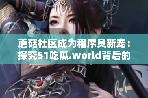 蘑菇社区成为程序员新宠：探究51吃瓜.world背后的编程学习资源