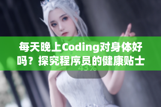 每天晚上Coding对身体好吗？探究程序员的健康贴士！