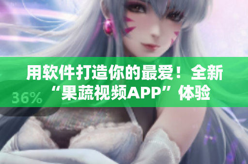 用软件打造你的最爱！全新“果蔬视频APP”体验