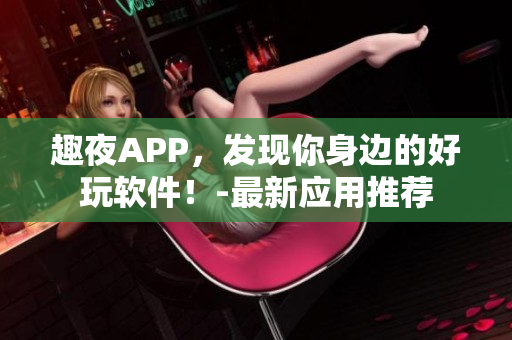 趣夜APP，发现你身边的好玩软件！-最新应用推荐